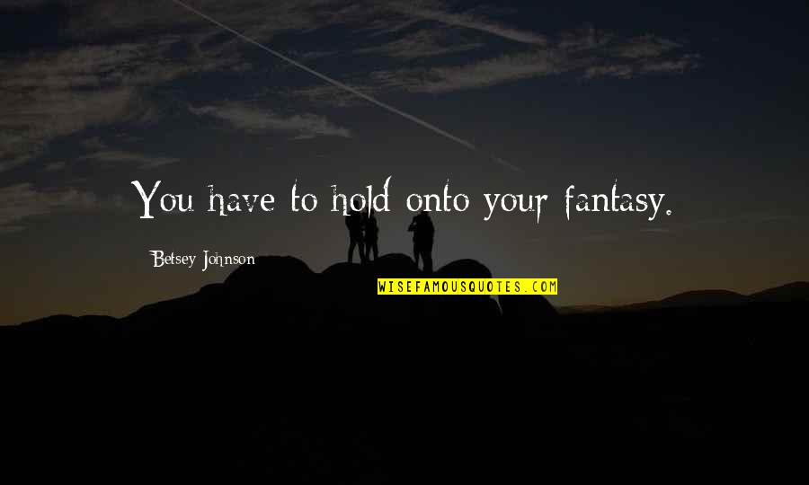 Hold Your Quotes By Betsey Johnson: You have to hold onto your fantasy. Hold Your Quotes By Betsey Johnson: You have to hold onto your fantasy.