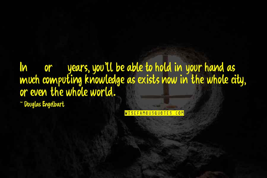 Hold Your Quotes By Douglas Engelbart: In 20 or 30 years, you'll be able Hold Your Quotes By Douglas Engelbart: In 20 or 30 years, you'll be able