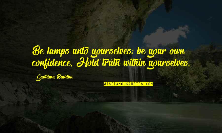 Hold Your Quotes By Gautama Buddha: Be lamps unto yourselves; be your own confidence.
