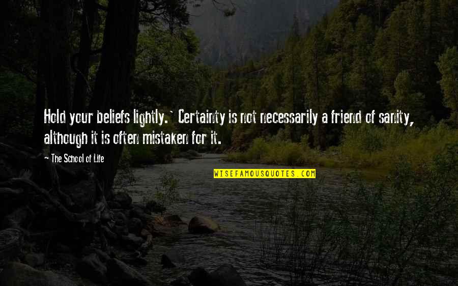 Hold Your Quotes By The School Of Life: Hold your beliefs lightly.' Certainty is not necessarily