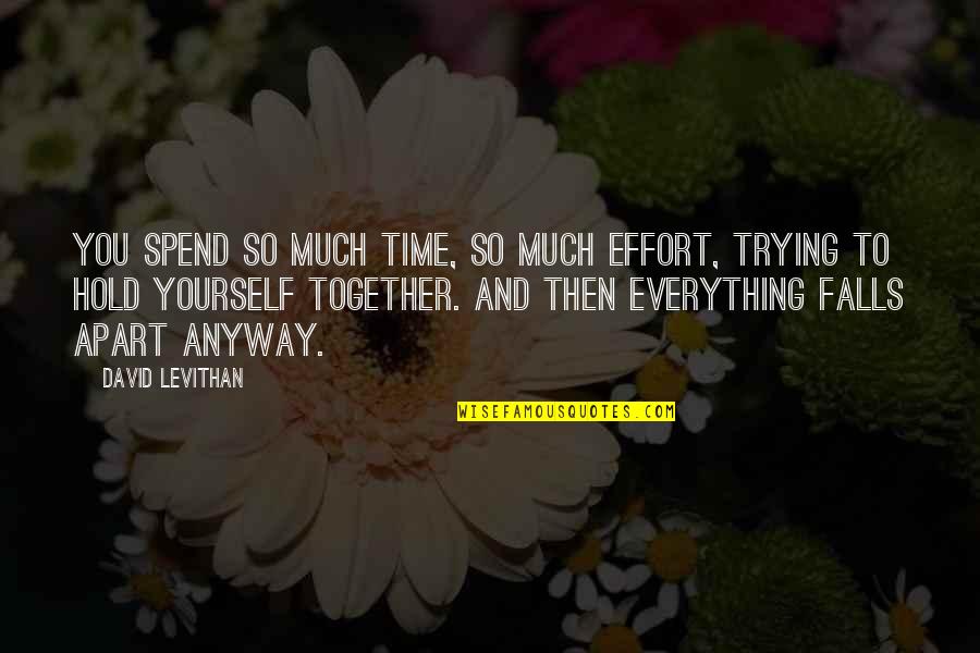 Hold Yourself Together Quotes By David Levithan: You spend so much time, so much effort,