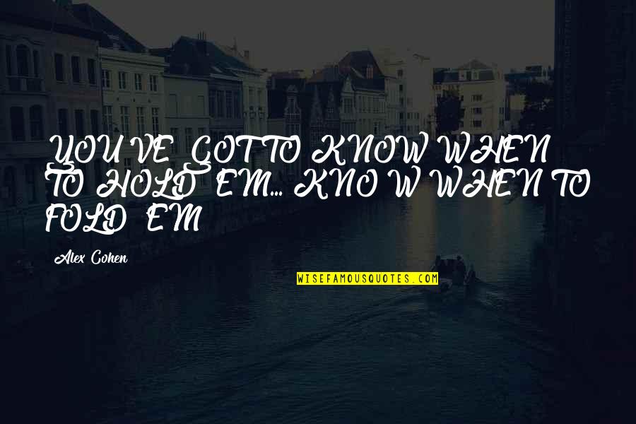 Hold'em Quotes By Alex Cohen: YOU'VE GOT TO KNOW WHEN TO HOLD 'EM...