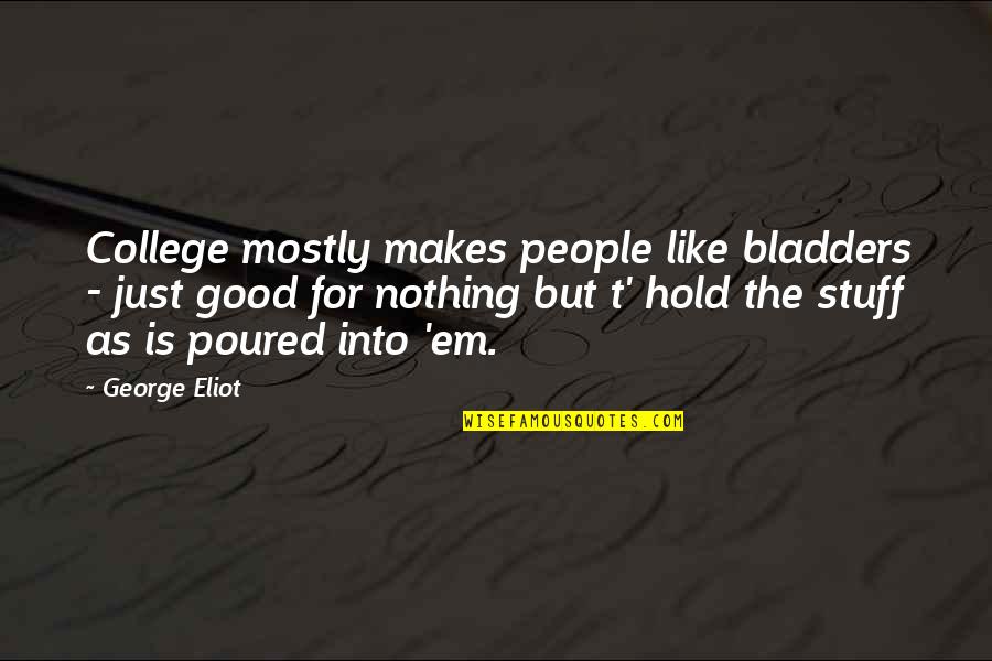 Hold'em Quotes By George Eliot: College mostly makes people like bladders - just