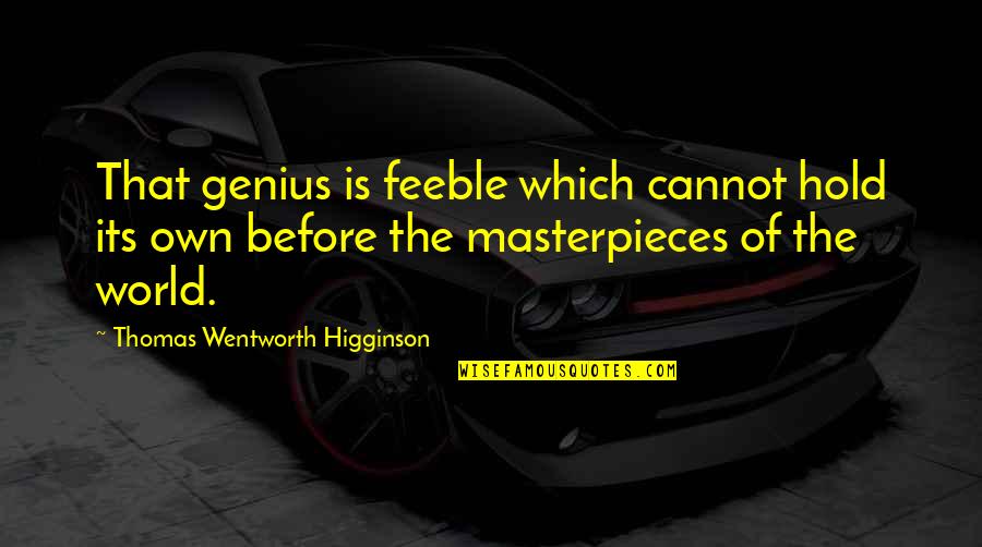 Hold'em Quotes By Thomas Wentworth Higginson: That genius is feeble which cannot hold its