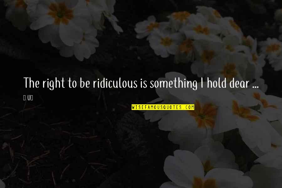Hold'em Quotes By U2: The right to be ridiculous is something I