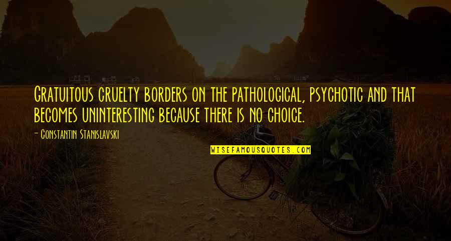 Holden And Sally Quotes By Constantin Stanislavski: Gratuitous cruelty borders on the pathological, psychotic and Holden And Sally Quotes By Constantin Stanislavski: Gratuitous cruelty borders on the pathological, psychotic and