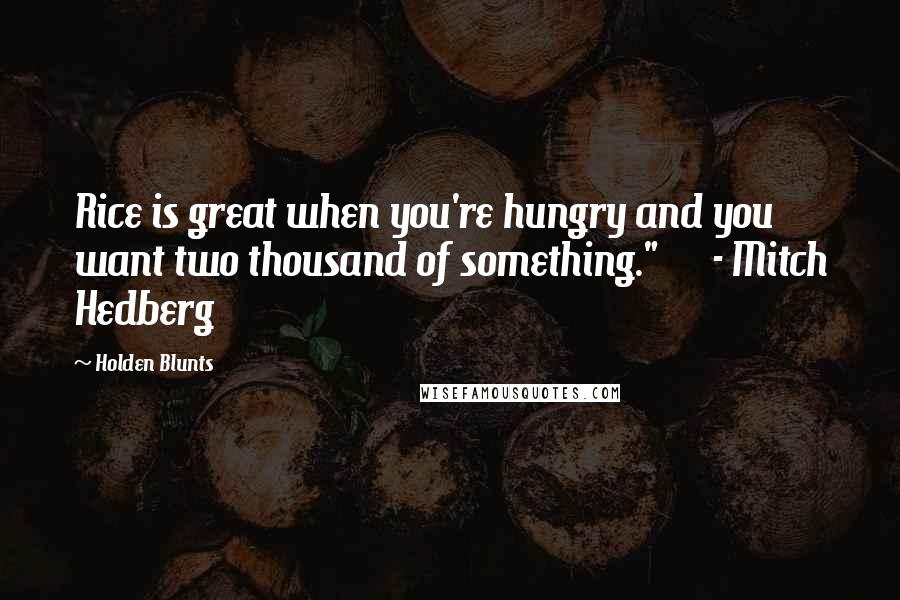 Holden Blunts quotes: Rice is great when you're hungry and you want two thousand of something." - Mitch Hedberg