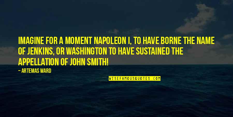 Holden Caulfield Being Lonely Quotes By Artemas Ward: Imagine for a moment Napoleon I, to have Holden Caulfield Being Lonely Quotes By Artemas Ward: Imagine for a moment Napoleon I, to have