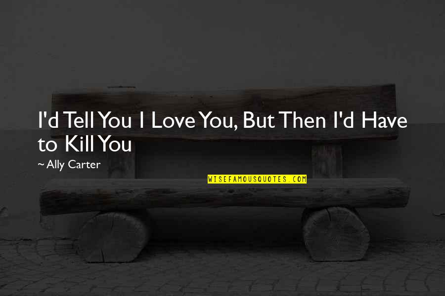 Holden Caulfield Cynical Quotes By Ally Carter: I'd Tell You I Love You, But Then Holden Caulfield Cynical Quotes By Ally Carter: I'd Tell You I Love You, But Then