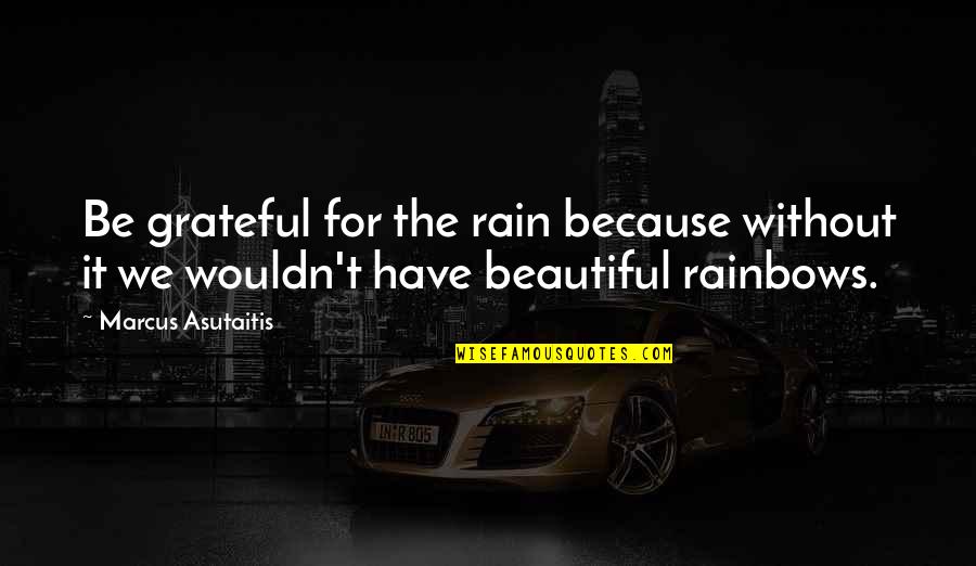 Holden Caulfield Judgmental Quotes By Marcus Asutaitis: Be grateful for the rain because without it