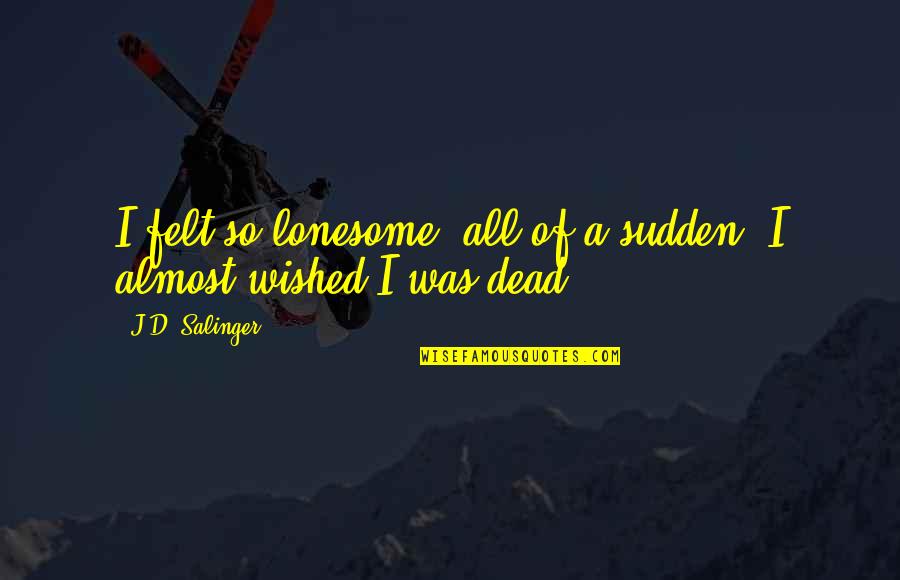 Holden Caulfield Lonesome Quotes By J.D. Salinger: I felt so lonesome, all of a sudden. Holden Caulfield Lonesome Quotes By J.D. Salinger: I felt so lonesome, all of a sudden.