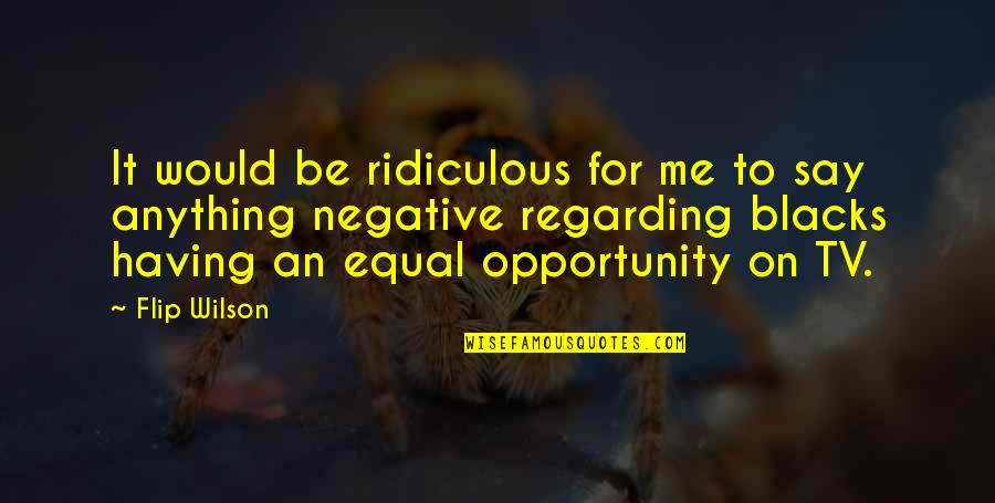 Holden Caulfield Mood Swings Quotes By Flip Wilson: It would be ridiculous for me to say