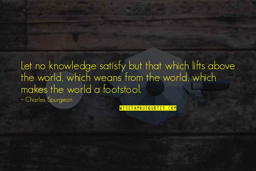 Holden Criticizing Quotes By Charles Spurgeon: Let no knowledge satisfy but that which lifts