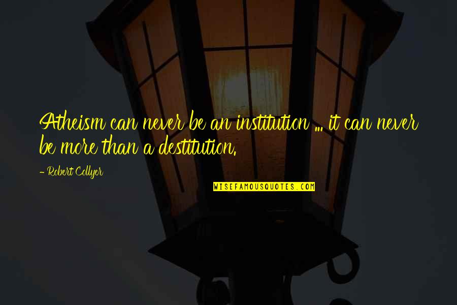 Holden Ducks Quotes By Robert Collyer: Atheism can never be an institution ... it