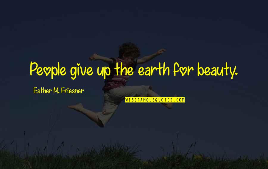 Holden Leaving Pencey Prep Quotes By Esther M. Friesner: People give up the earth for beauty. Holden Leaving Pencey Prep Quotes By Esther M. Friesner: People give up the earth for beauty.