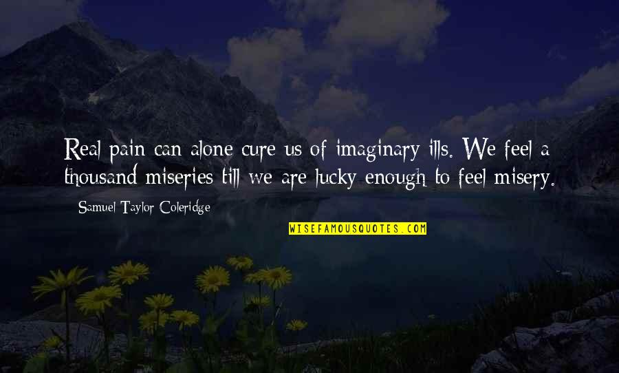 Holden Leaving Pencey Prep Quotes By Samuel Taylor Coleridge: Real pain can alone cure us of imaginary Holden Leaving Pencey Prep Quotes By Samuel Taylor Coleridge: Real pain can alone cure us of imaginary