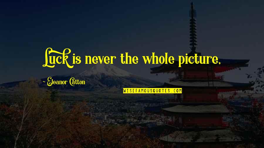 Holden Nervousness Quotes By Eleanor Catton: Luck is never the whole picture, Holden Nervousness Quotes By Eleanor Catton: Luck is never the whole picture,