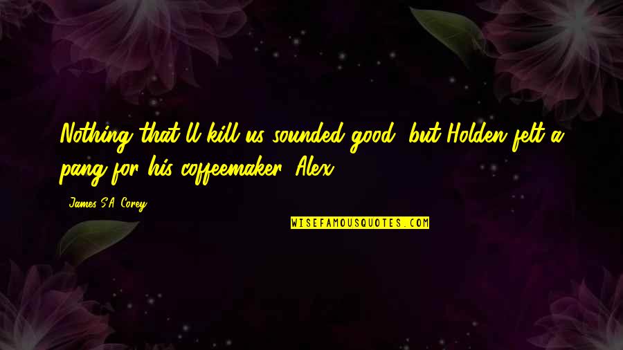 Holden Quotes By James S.A. Corey: Nothing that'll kill us sounded good, but Holden