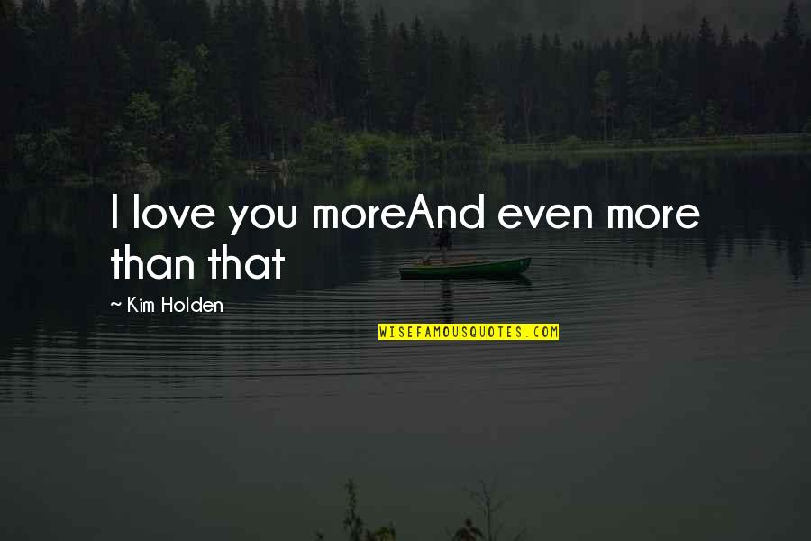 Holden Quotes By Kim Holden: I love you moreAnd even more than that