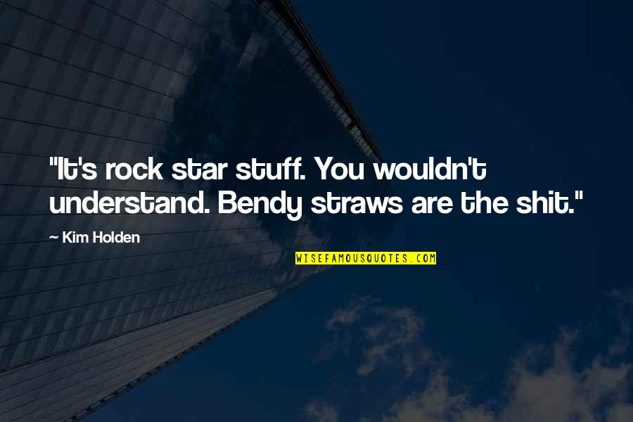Holden Quotes By Kim Holden: "It's rock star stuff. You wouldn't understand. Bendy