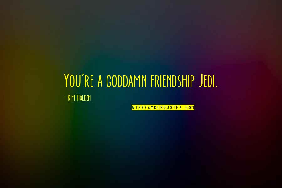 Holden Quotes By Kim Holden: You're a goddamn friendship Jedi.