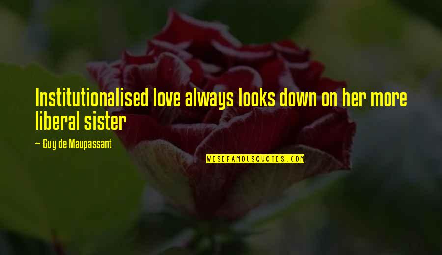Holden Talking About Jane Quotes By Guy De Maupassant: Institutionalised love always looks down on her more Holden Talking About Jane Quotes By Guy De Maupassant: Institutionalised love always looks down on her more