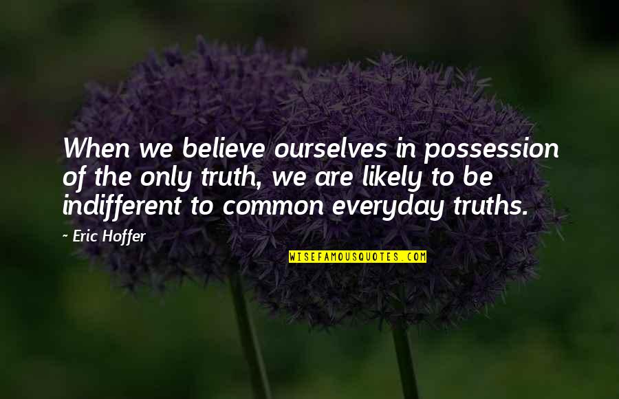 Holden's Innocence Quotes By Eric Hoffer: When we believe ourselves in possession of the