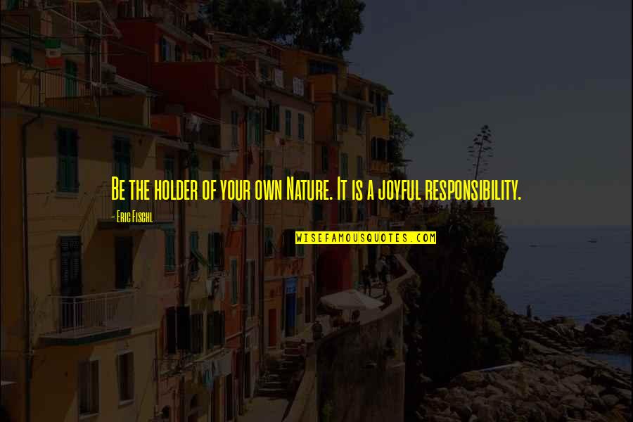 Holder Quotes By Eric Fischl: Be the holder of your own Nature. It