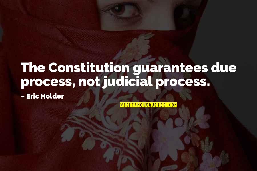 Holder Quotes By Eric Holder: The Constitution guarantees due process, not judicial process.