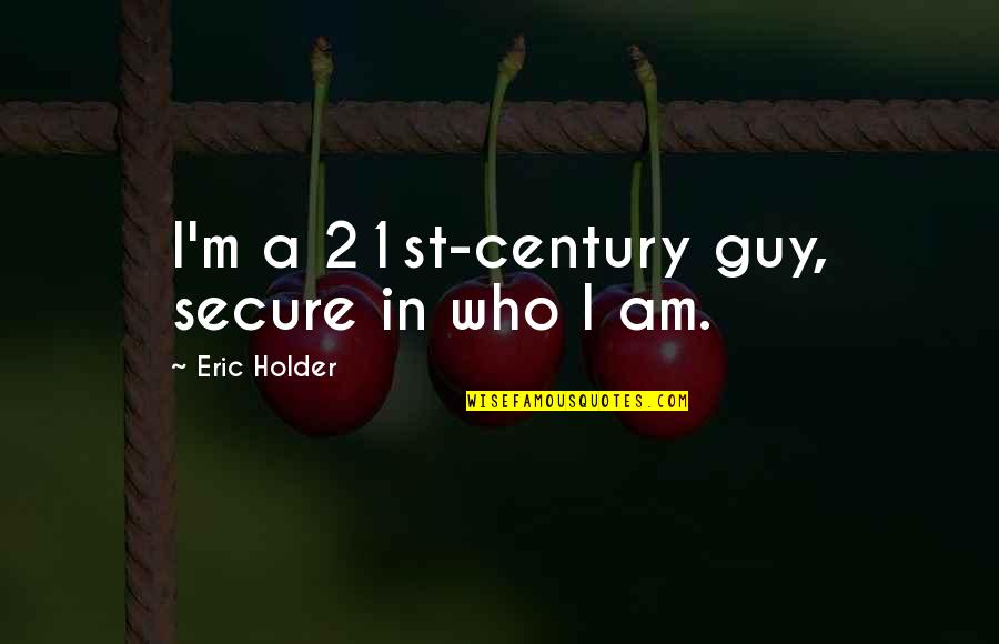 Holder Quotes By Eric Holder: I'm a 21st-century guy, secure in who I