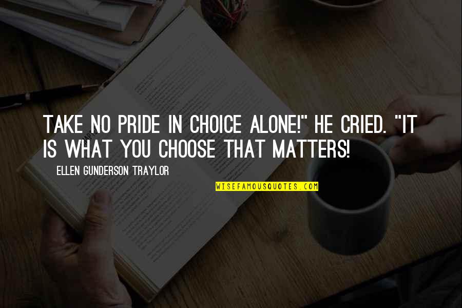 Holderman Family Quotes By Ellen Gunderson Traylor: Take no pride in choice alone!" he cried.