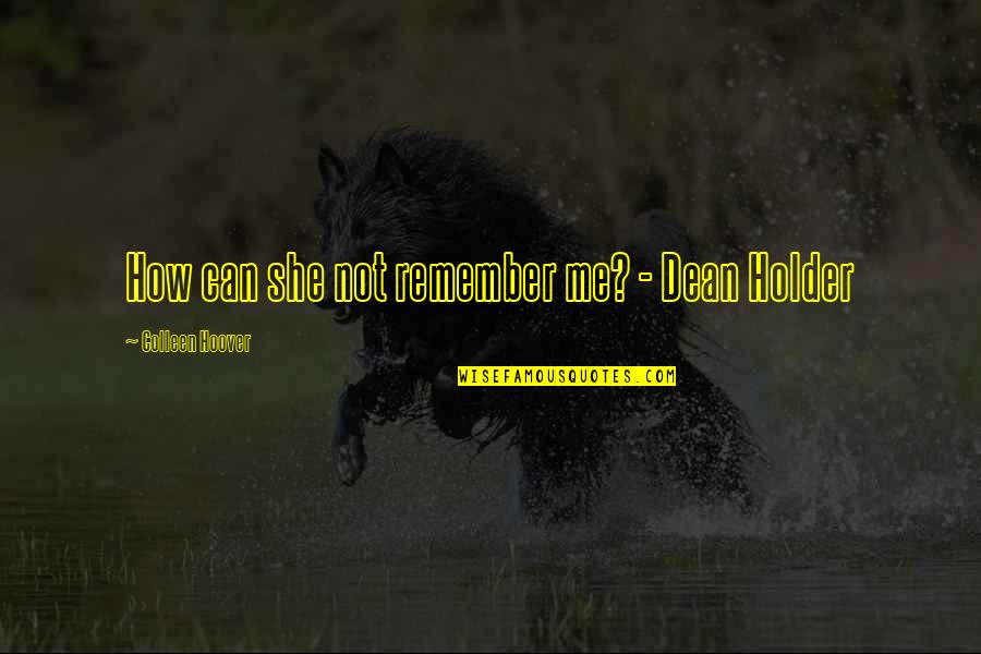 Holder's Quotes By Colleen Hoover: How can she not remember me? - Dean Holder's Quotes By Colleen Hoover: How can she not remember me? - Dean
