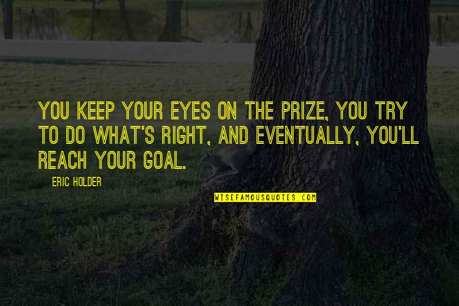 Holder's Quotes By Eric Holder: You keep your eyes on the prize, you