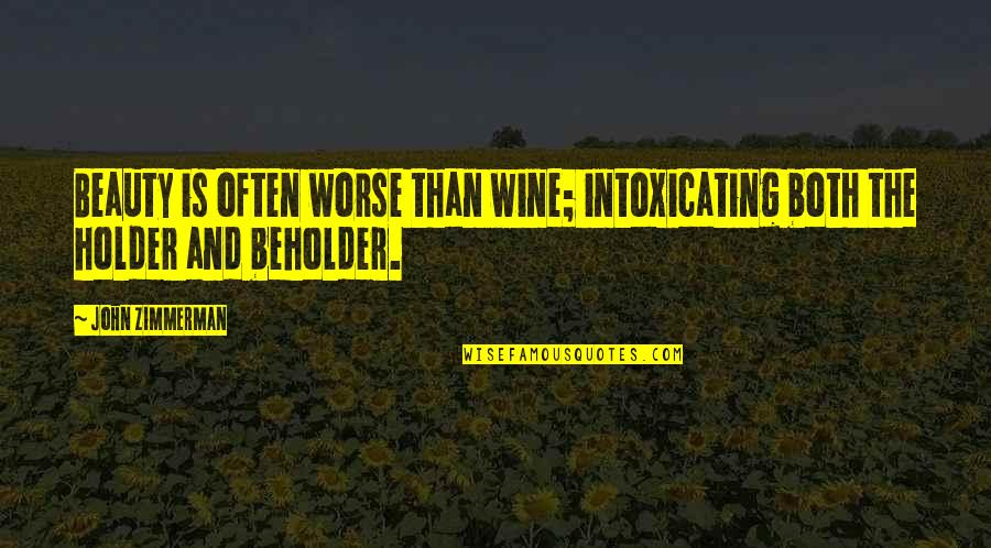 Holder's Quotes By John Zimmerman: Beauty is often worse than wine; intoxicating both