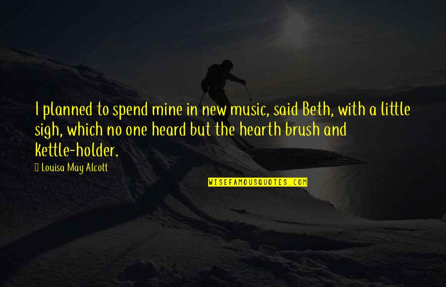 Holder's Quotes By Louisa May Alcott: I planned to spend mine in new music,
