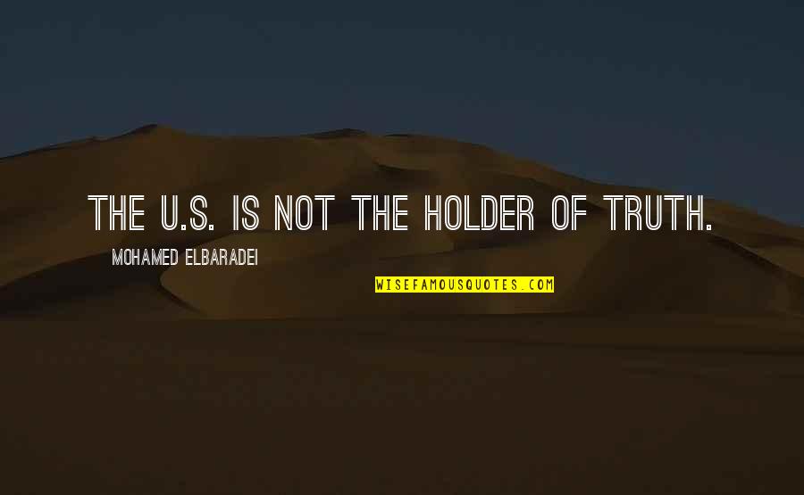 Holder's Quotes By Mohamed ElBaradei: The U.S. is not the holder of truth.