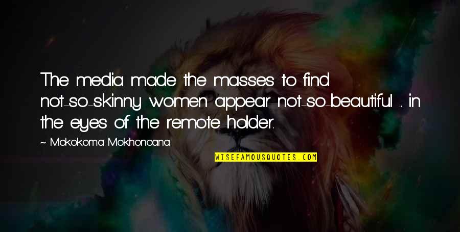 Holder's Quotes By Mokokoma Mokhonoana: The media made the masses to find not-so-skinny