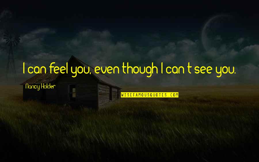 Holder's Quotes By Nancy Holder: I can feel you, even though I can't Holder's Quotes By Nancy Holder: I can feel you, even though I can't