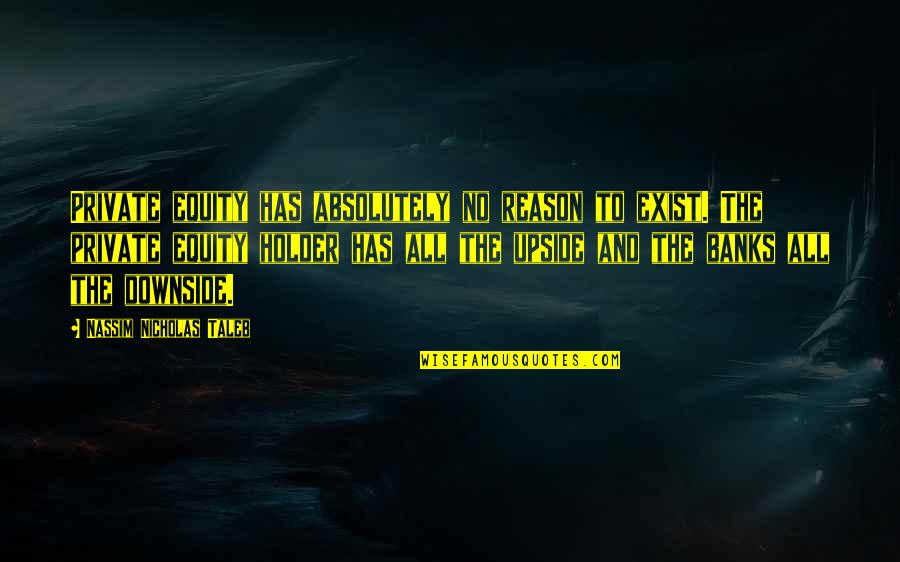 Holder's Quotes By Nassim Nicholas Taleb: Private equity has absolutely no reason to exist.