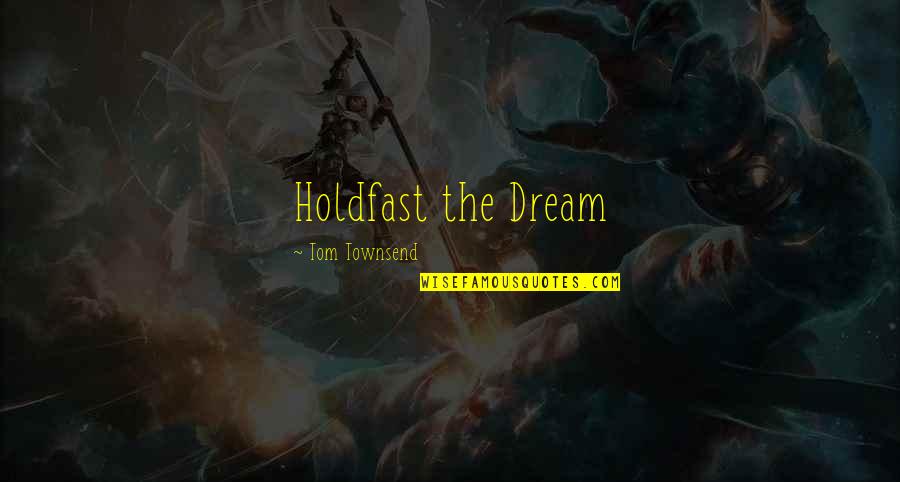 Holdfast Quotes By Tom Townsend: Holdfast the Dream