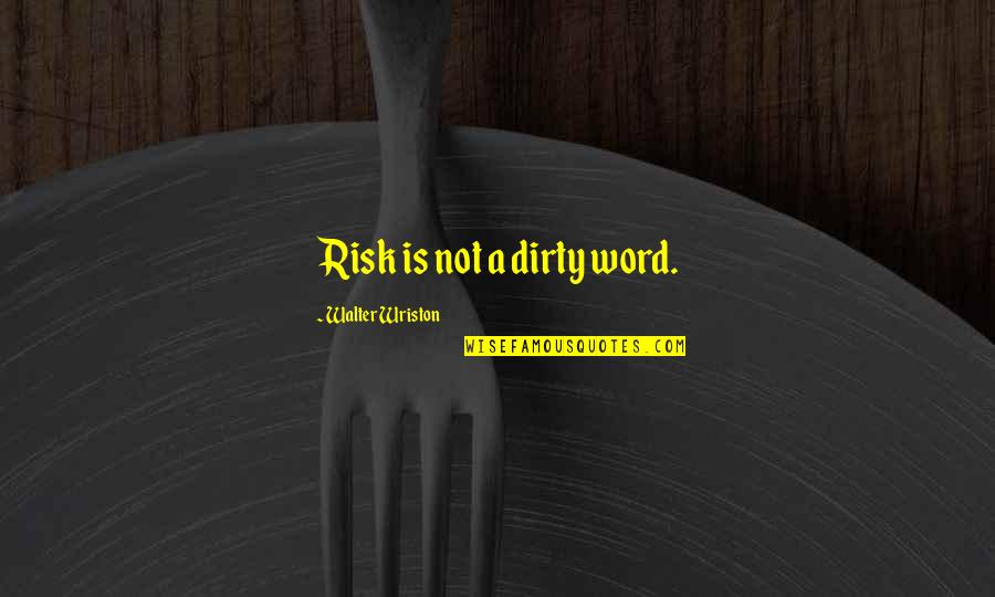 Holdfast Quotes By Walter Wriston: Risk is not a dirty word.