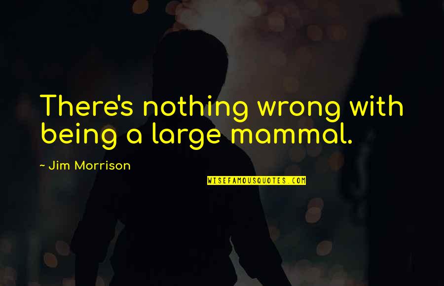 Holdfasts Quotes By Jim Morrison: There's nothing wrong with being a large mammal.