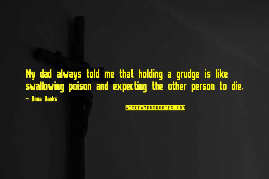 Holding A Grudge Quotes By Anna Banks: My dad always told me that holding a Holding A Grudge Quotes By Anna Banks: My dad always told me that holding a