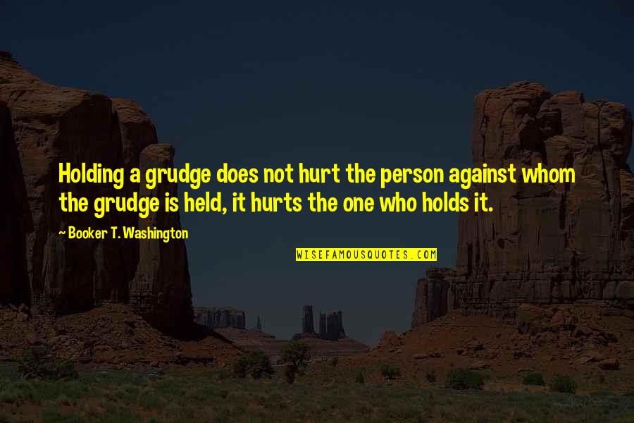 Holding A Grudge Quotes By Booker T. Washington: Holding a grudge does not hurt the person Holding A Grudge Quotes By Booker T. Washington: Holding a grudge does not hurt the person