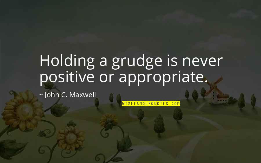 Holding A Grudge Quotes By John C. Maxwell: Holding a grudge is never positive or appropriate.