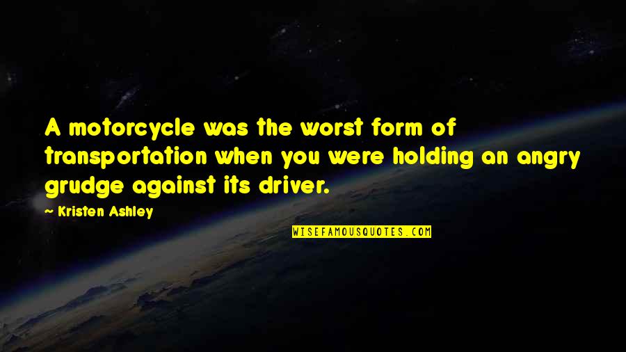 Holding A Grudge Quotes By Kristen Ashley: A motorcycle was the worst form of transportation Holding A Grudge Quotes By Kristen Ashley: A motorcycle was the worst form of transportation
