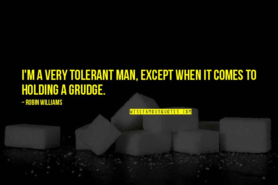 Holding A Grudge Quotes By Robin Williams: I'm a very tolerant man, except when it Holding A Grudge Quotes By Robin Williams: I'm a very tolerant man, except when it