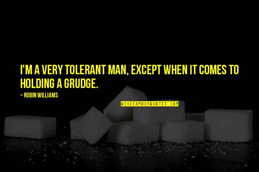 Holding A Grudge Quotes By Robin Williams: I'm a very tolerant man, except when it