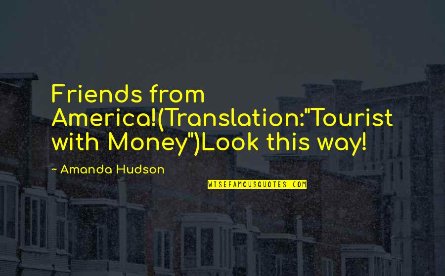 Holding A Meds Quotes By Amanda Hudson: Friends from America!(Translation:"Tourist with Money")Look this way!