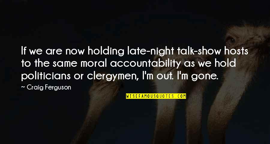 Holding Accountability Quotes By Craig Ferguson: If we are now holding late-night talk-show hosts Holding Accountability Quotes By Craig Ferguson: If we are now holding late-night talk-show hosts